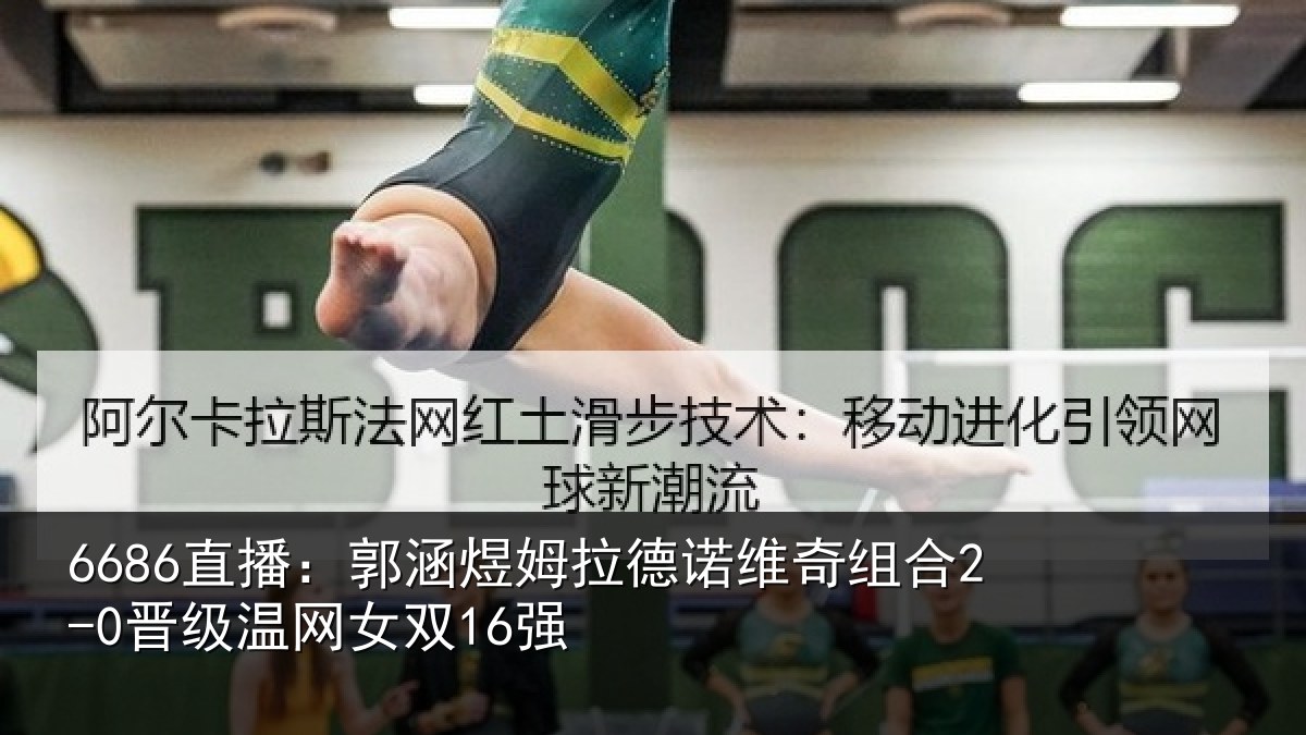 6686直播:郭涵煜姆拉德诺维奇组合2-0晋级温网女双16强