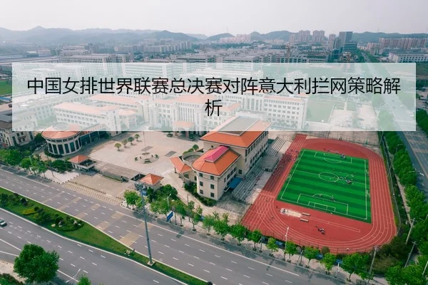 中国女排世界联赛总决赛对阵意大利拦网策略解析