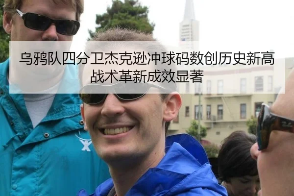 乌鸦队四分卫杰克逊冲球码数创历史新高战术革新成效显著