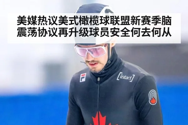 美媒热议美式橄榄球联盟新赛季脑震荡协议再升级球员安全何去何从