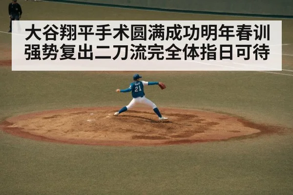 大谷翔平手术圆满成功明年春训强势复出二刀流完全体指日可待