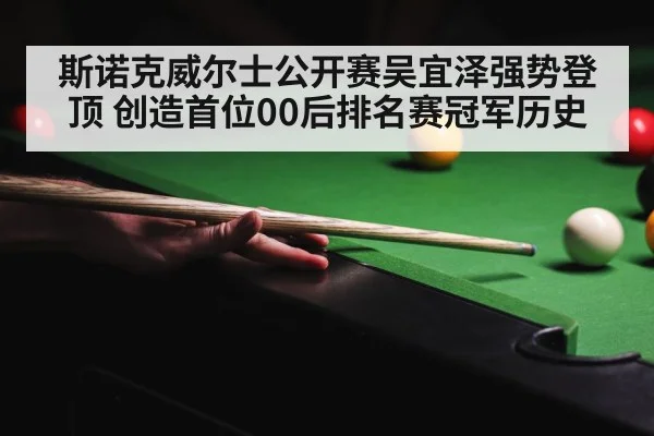 斯诺克威尔士公开赛吴宜泽强势登顶 创造首位00后排名赛冠军历史