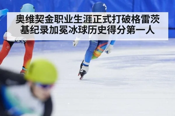 奥维契金职业生涯正式打破格雷茨基纪录加冕冰球历史得分第一人